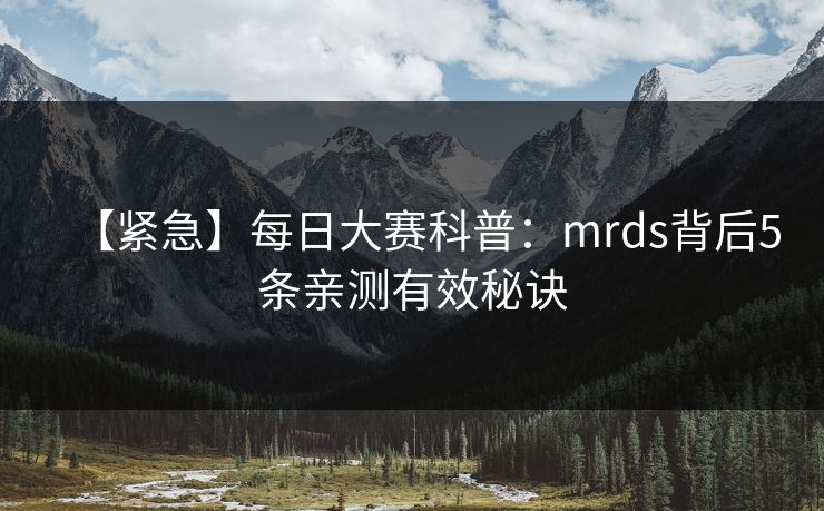 【紧急】每日大赛科普：mrds背后5条亲测有效秘诀