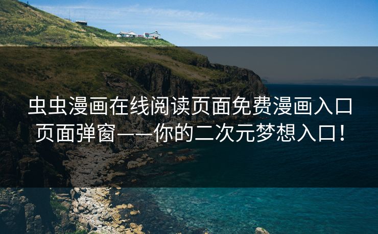 虫虫漫画在线阅读页面免费漫画入口页面弹窗——你的二次元梦想入口！